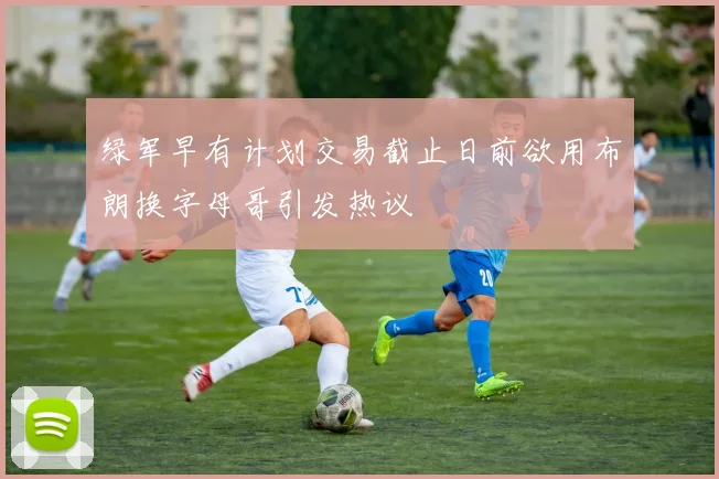 绿军早有计划交易截止日前欲用布朗换字母哥引发热议