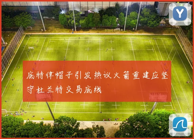 底特律帽子引发热议火箭重建应坚守杜兰特交易底线
