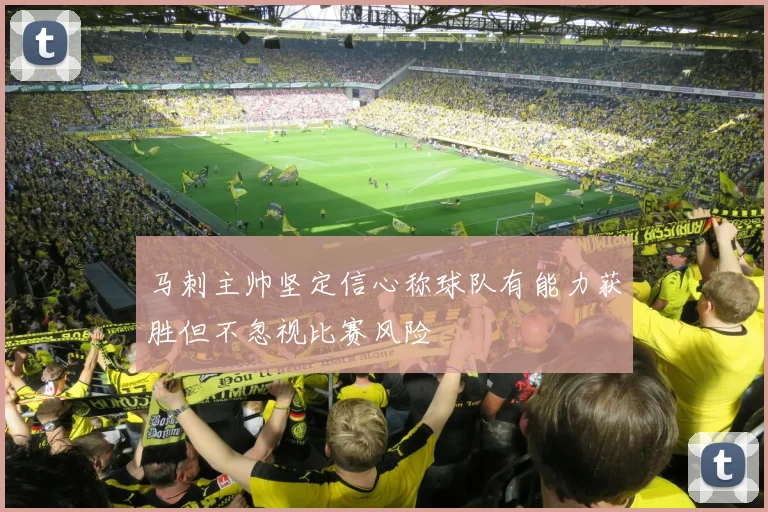 马刺主帅坚定信心称球队有能力获胜但不忽视比赛风险