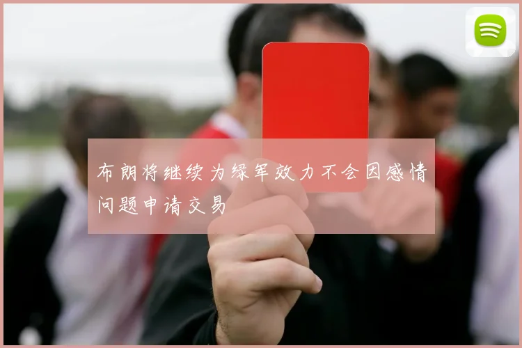 布朗将继续为绿军效力不会因感情问题申请交易