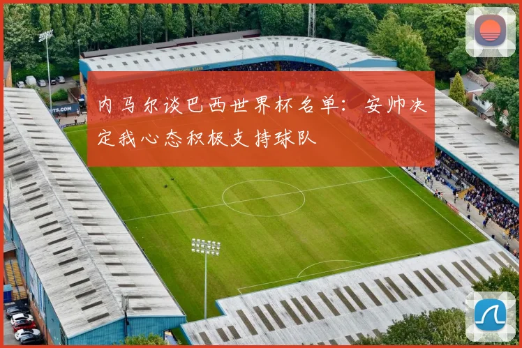内马尔谈巴西世界杯名单：安帅决定我心态积极支持球队