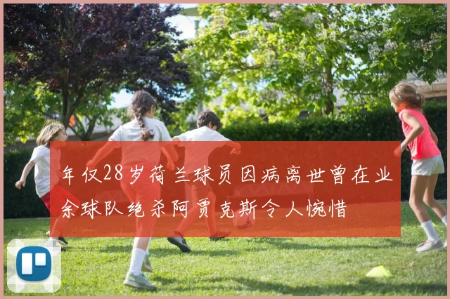 年仅28岁荷兰球员因病离世曾在业余球队绝杀阿贾克斯令人惋惜