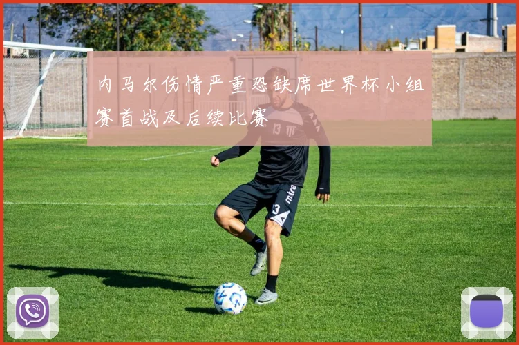 内马尔伤情严重恐缺席世界杯小组赛首战及后续比赛