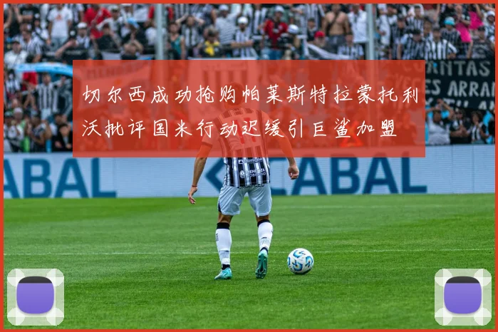 切尔西成功抢购帕莱斯特拉蒙托利沃批评国米行动迟缓引巨鲨加盟