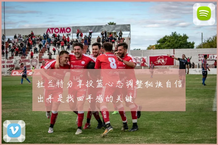 杜兰特分享投篮心态调整秘诀自信出手是找回手感的关键