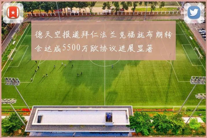 德天空报道拜仁法兰克福就布朗转会达成5500万欧协议进展显著
