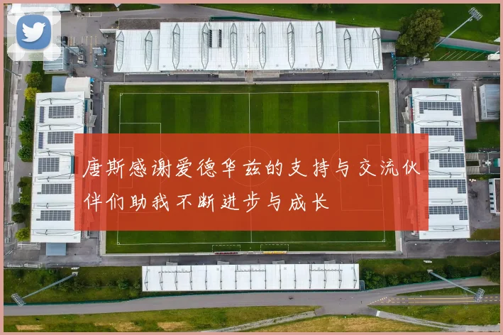 唐斯感谢爱德华兹的支持与交流伙伴们助我不断进步与成长