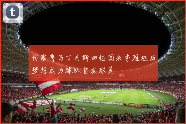 何塞普马丁内斯回忆国米夺冠经历梦想成为球队首发球员