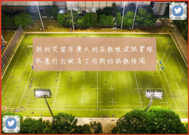 胜利突宣布澳大利亚教练波执掌球队意外打破马丁内斯的执教传闻